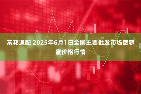 富邦速配 2025年6月1日全国主要批发市场菠萝蜜价格行情