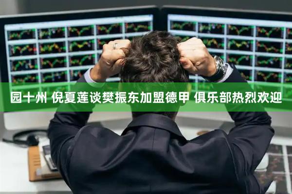 园十州 倪夏莲谈樊振东加盟德甲 俱乐部热烈欢迎