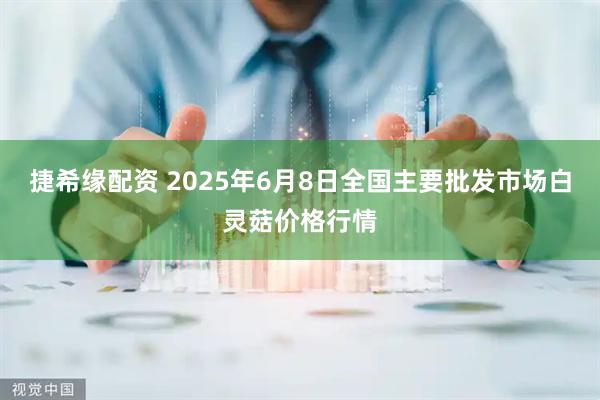 捷希缘配资 2025年6月8日全国主要批发市场白灵菇价格行情