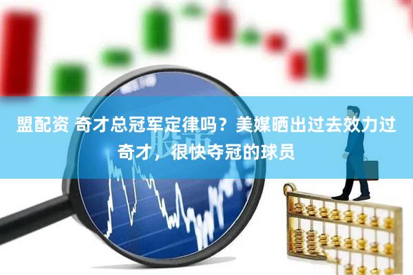盟配资 奇才总冠军定律吗？美媒晒出过去效力过奇才，很快夺冠的球员