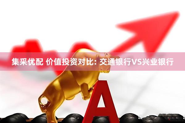 集采优配 价值投资对比: 交通银行VS兴业银行