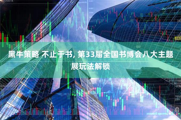 黑牛策略 不止于书, 第33届全国书博会八大主题展玩法解锁
