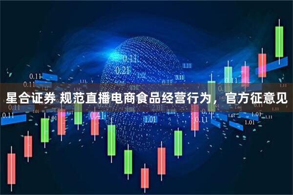 星合证券 规范直播电商食品经营行为，官方征意见
