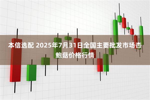 本信选配 2025年7月31日全国主要批发市场杏鲍菇价格行情