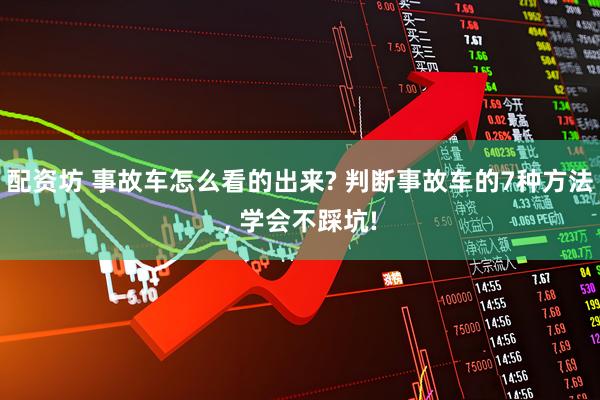 配资坊 事故车怎么看的出来? 判断事故车的7种方法, 学会不踩坑!