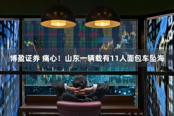 博盈证券 痛心！山东一辆载有11人面包车坠海