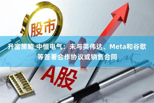升富策略 中恒电气：未与英伟达、Meta和谷歌等签署合作协议或销售合同