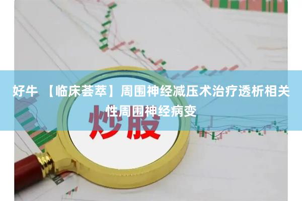 好牛 【临床荟萃】周围神经减压术治疗透析相关性周围神经病变