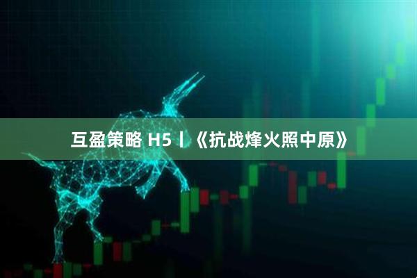 互盈策略 H5丨《抗战烽火照中原》