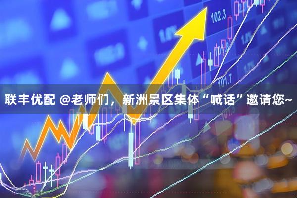 联丰优配 @老师们，新洲景区集体“喊话”邀请您~
