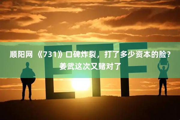 顺阳网 《731》口碑炸裂，打了多少资本的脸？姜武这次又赌对了