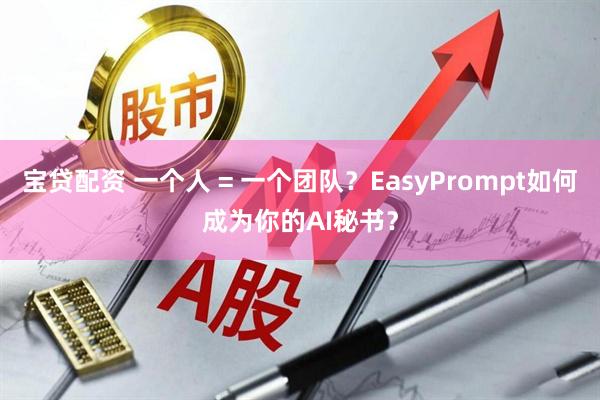 宝贷配资 一个人 = 一个团队？EasyPrompt如何成为你的AI秘书？