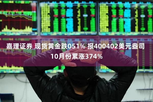 嘉理证券 现货黄金跌051% 报400402美元盎司 10月份累涨374%